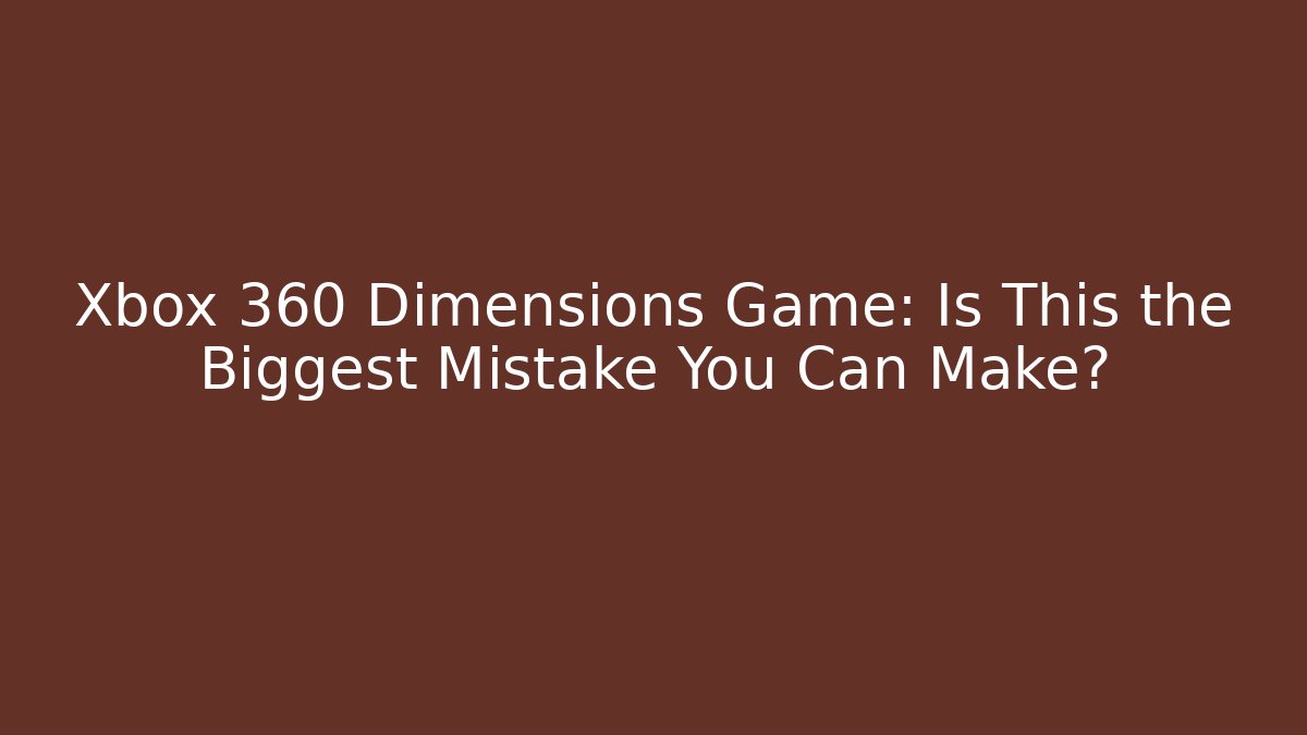 Xbox 360 Dimensions Game: Is This the Biggest Mistake You Can Make? - Vintage E-Juice
