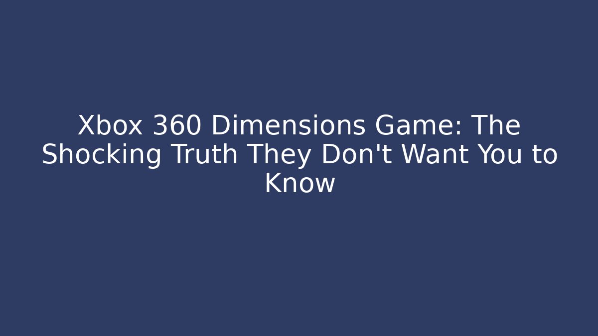 Xbox 360 Dimensions Game: The Shocking Truth They Don’t Want You to Know