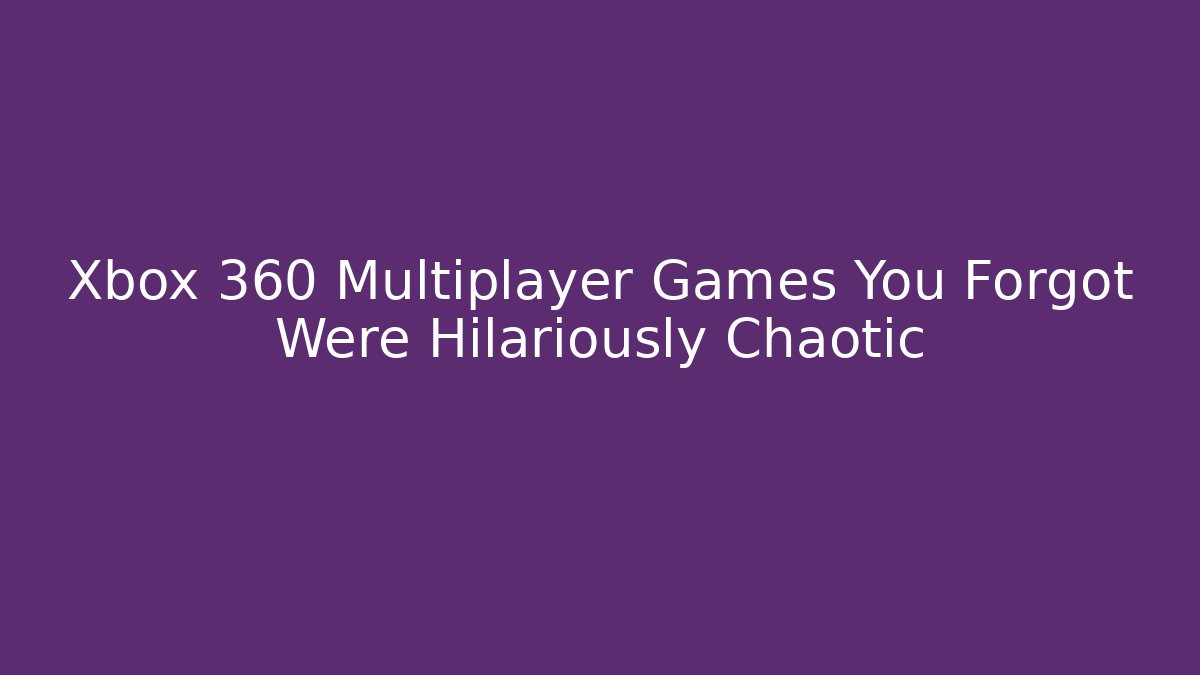 Xbox 360 Multiplayer Games You Forgot Were Hilariously Chaotic - Vintage E-Juice