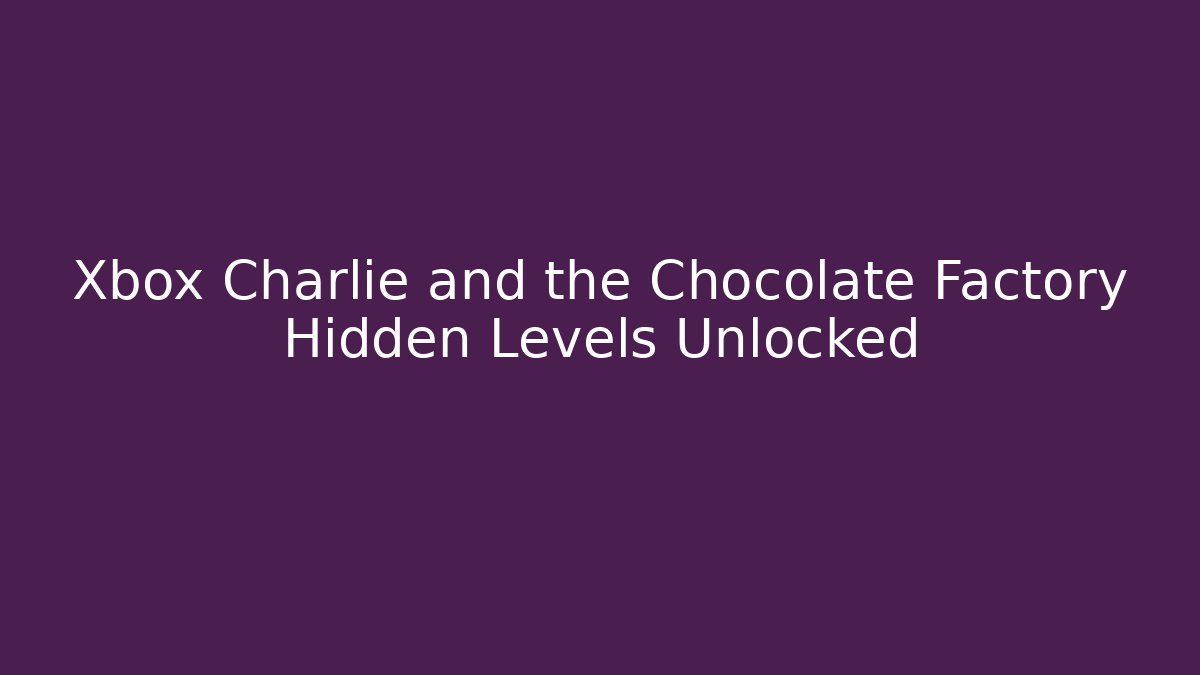 Xbox Charlie and the Chocolate Factory Hidden Levels Unlocked