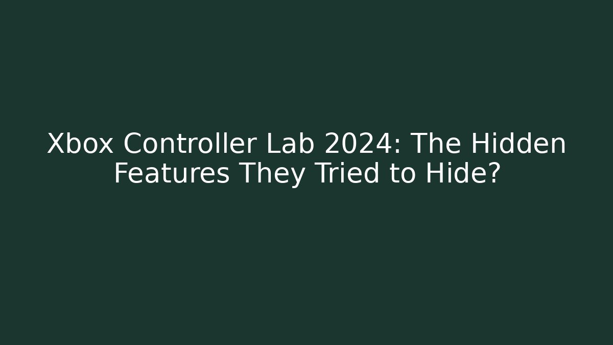 Xbox Controller Lab 2024: The Hidden Features They Tried to Hide?