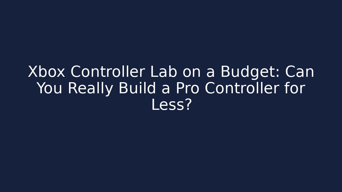 Xbox Controller Lab on a Budget: Can You Really Build a Pro Controller for Less?