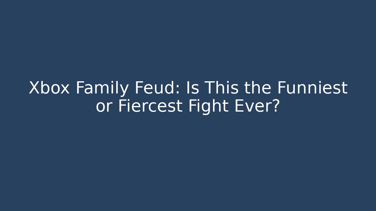 Xbox Family Feud: Is This the Funniest or Fiercest Fight Ever?