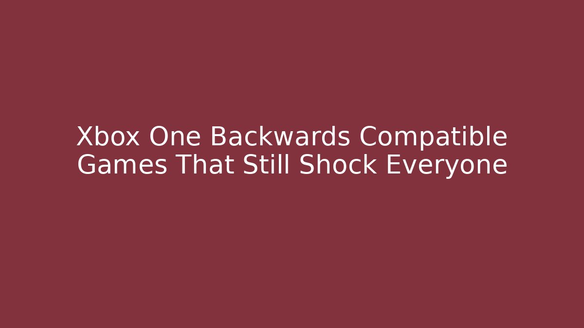 Xbox One Backwards Compatible Games That Still Shock Everyone