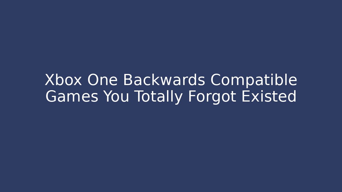 Xbox One Backwards Compatible Games You Totally Forgot Existed - Vintage E-Juice
