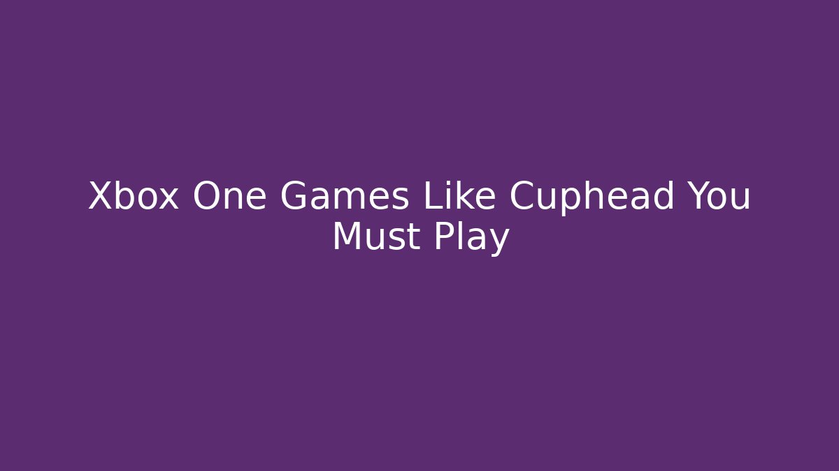 Xbox One Games Like Cuphead You Must Play