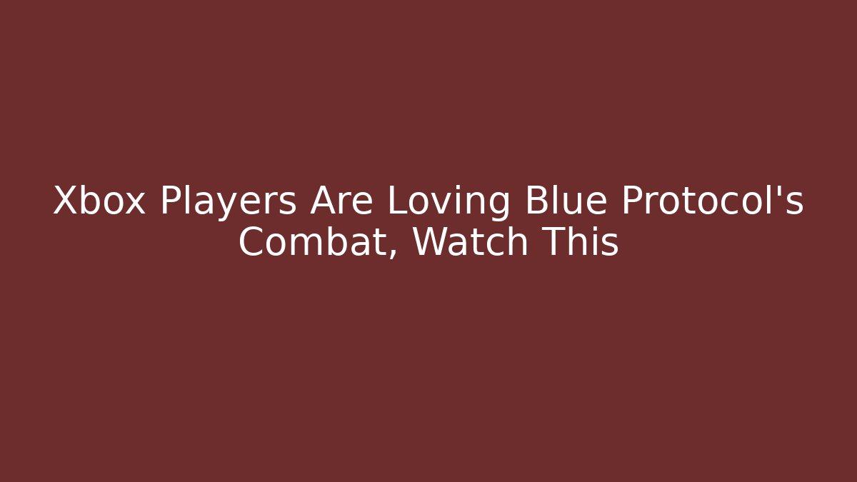 Xbox Players Are Loving Blue Protocol’s Combat, Watch This