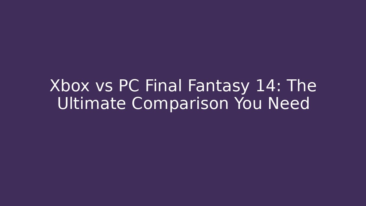 Xbox vs PC Final Fantasy 14: The Ultimate Comparison You Need - Vintage E-Juice