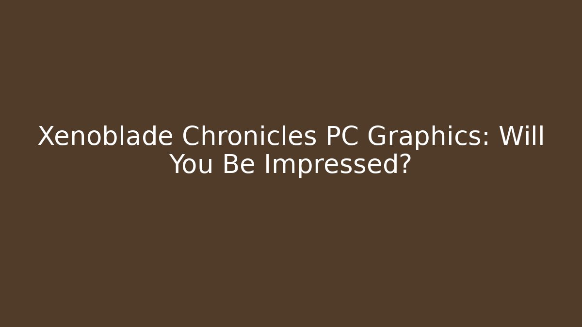 Xenoblade Chronicles PC Graphics: Will You Be Impressed?