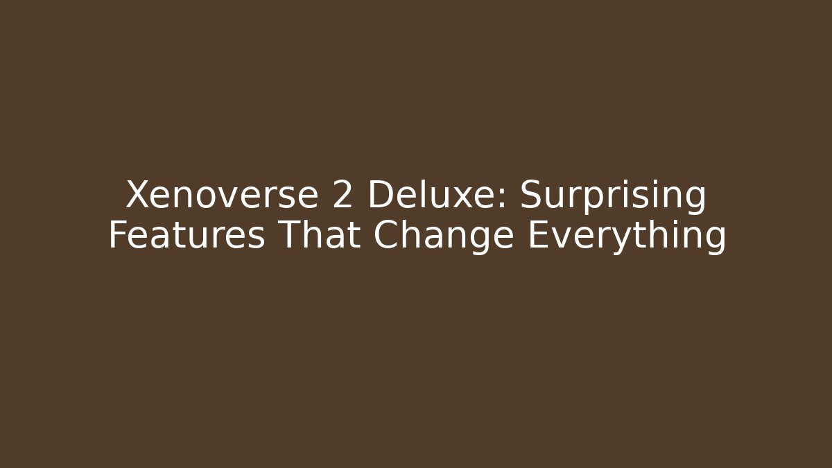 Xenoverse 2 Deluxe: Surprising Features That Change Everything - Vintage E-Juice