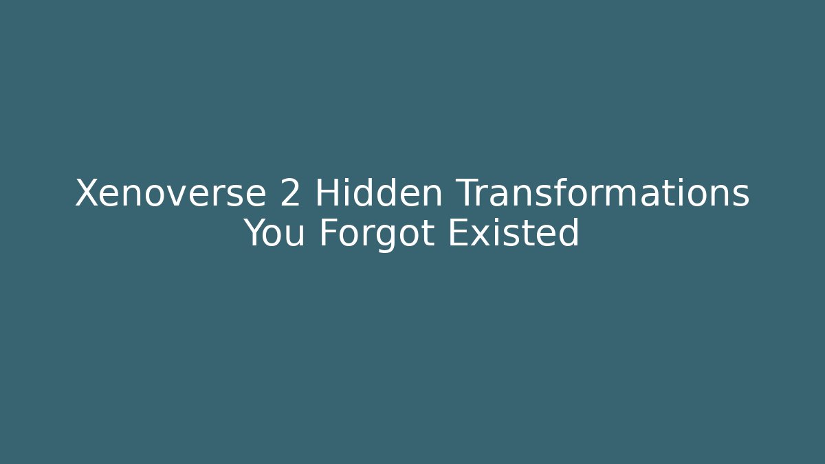 Xenoverse 2 Hidden Transformations You Forgot Existed