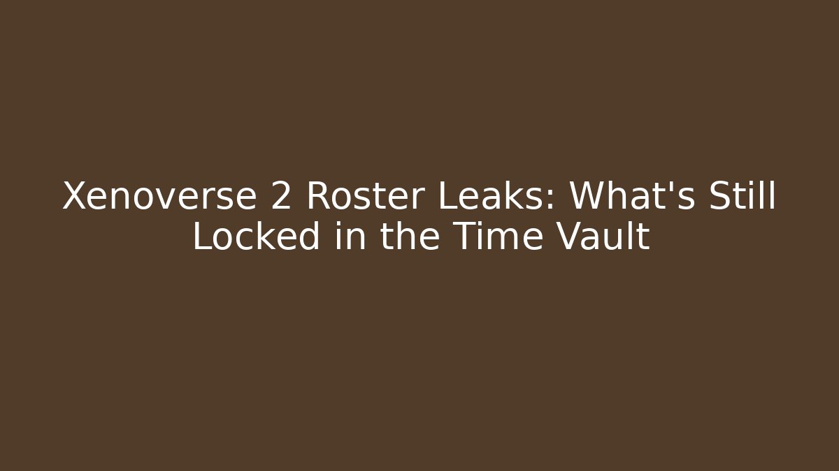 Xenoverse 2 Roster Leaks: What's Still Locked in the Time Vault