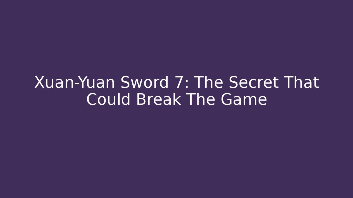 Xuan-Yuan Sword 7: The Secret That Could Break The Game
