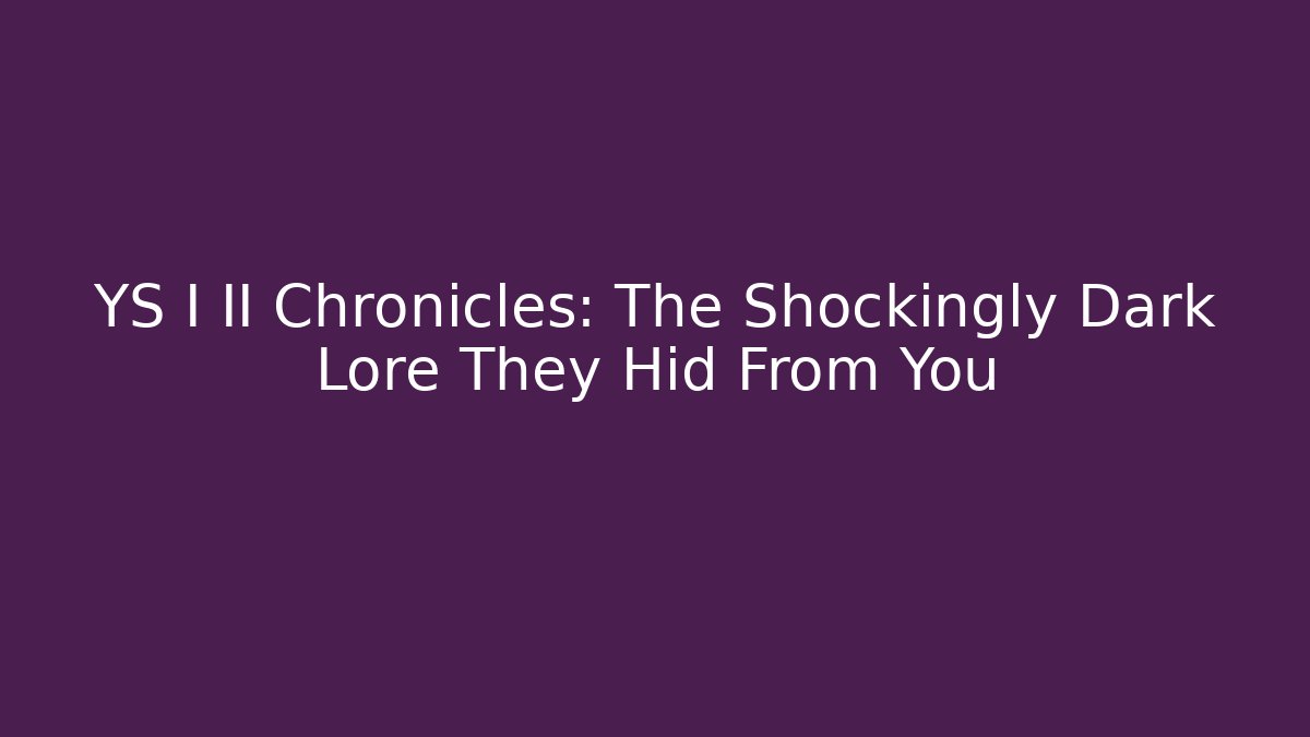 YS I II Chronicles: The Shockingly Dark Lore They Hid From You