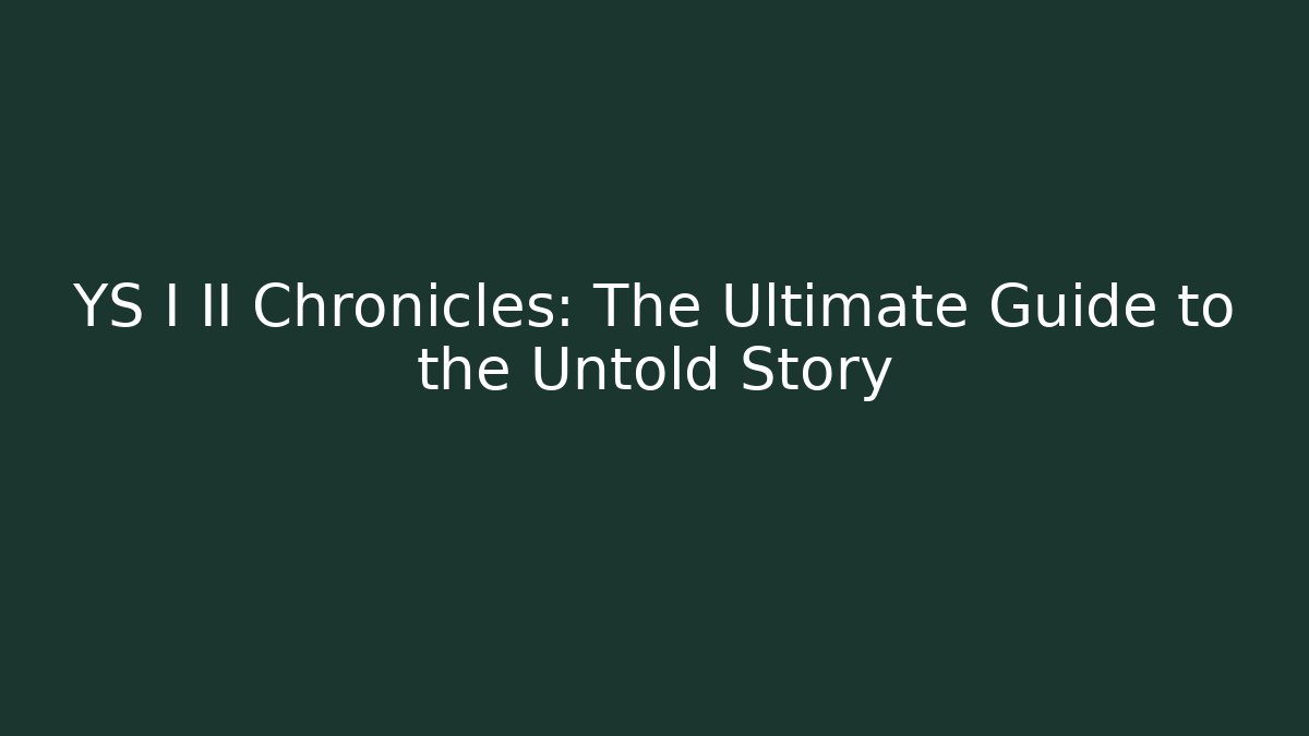 YS I II Chronicles: The Ultimate Guide to the Untold Story