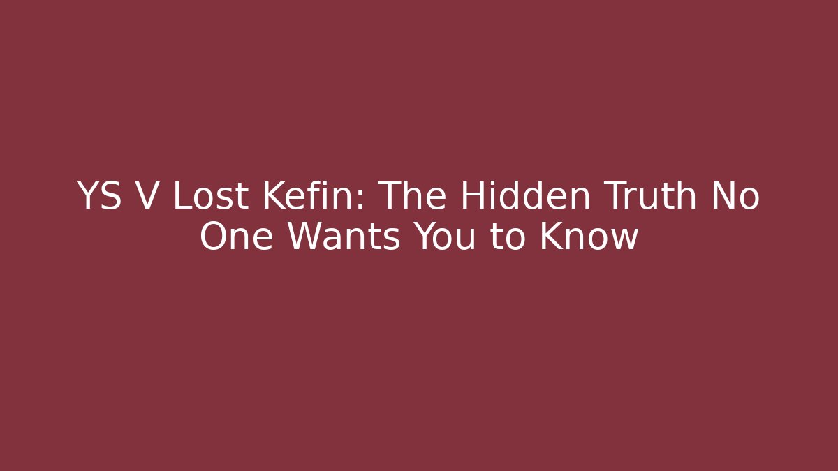 YS V Lost Kefin: The Hidden Truth No One Wants You to Know