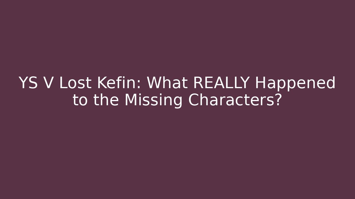 YS V Lost Kefin: What REALLY Happened to the Missing Characters?