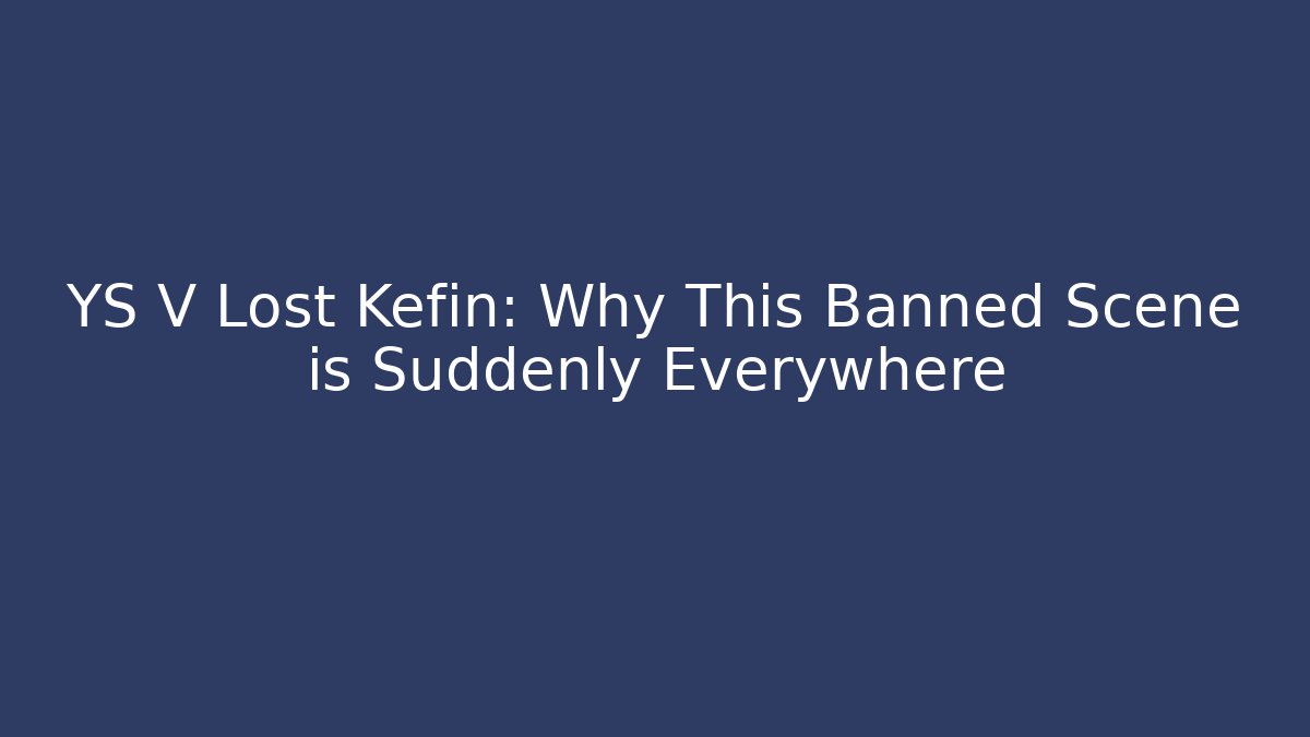 YS V Lost Kefin: Why This Banned Scene is Suddenly Everywhere