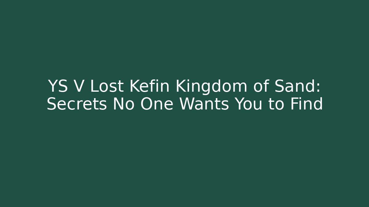 YS V Lost Kefin Kingdom of Sand: Secrets No One Wants You to Find