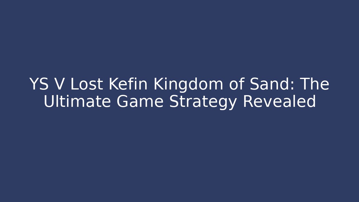 YS V Lost Kefin Kingdom of Sand: The Ultimate Game Strategy Revealed