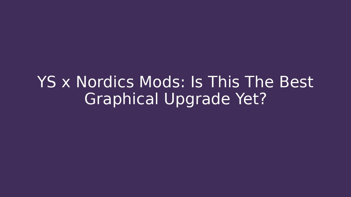YS x Nordics Mods: Is This The Best Graphical Upgrade Yet?