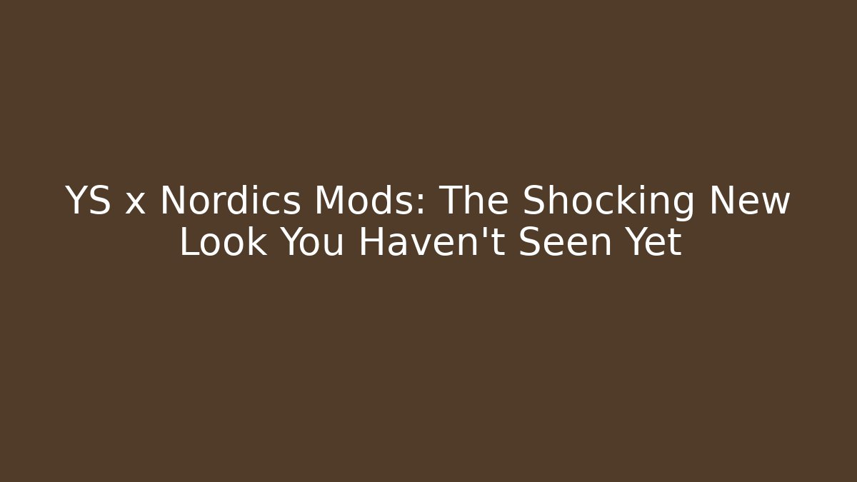 YS x Nordics Mods: The Shocking New Look You Haven’t Seen Yet