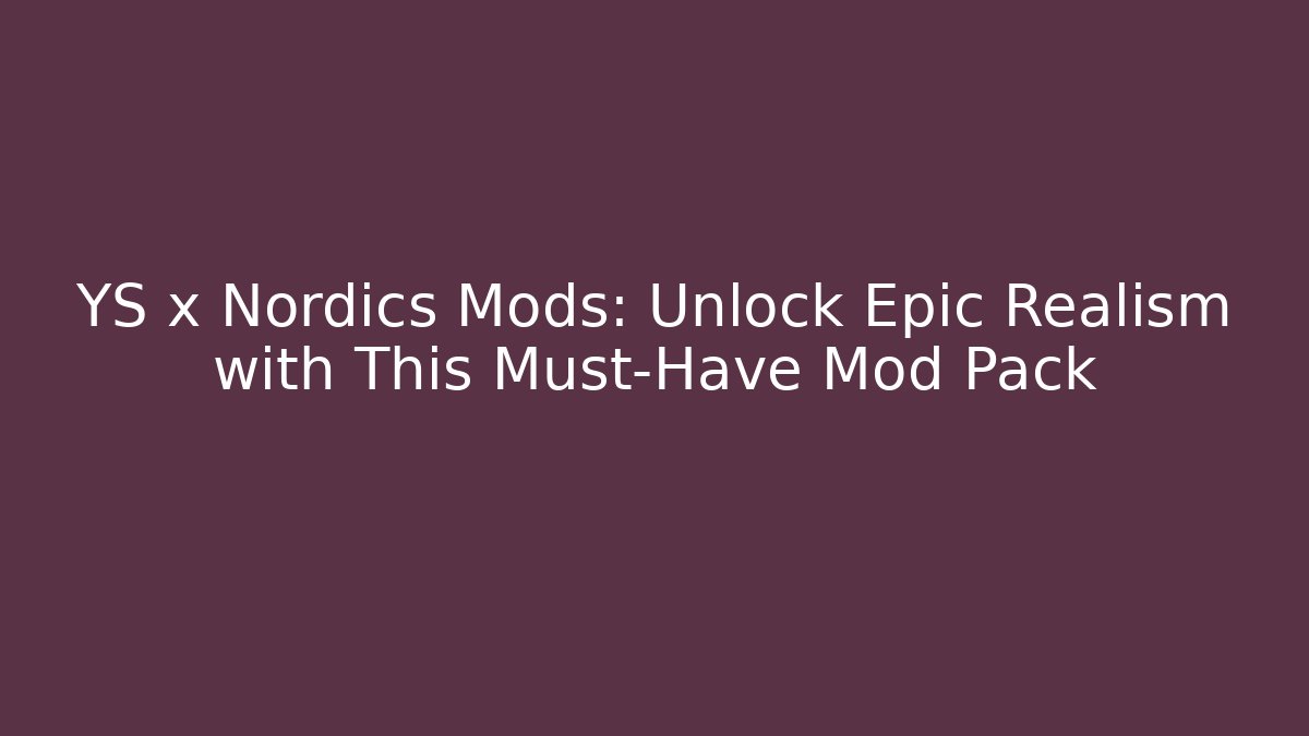 YS x Nordics Mods: Unlock Epic Realism with This Must-Have Mod Pack