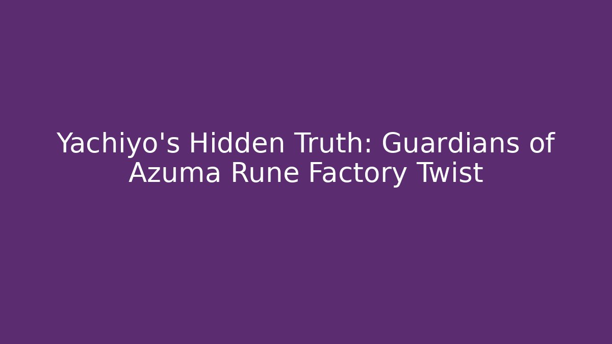 Yachiyo's Hidden Truth: Guardians of Azuma Rune Factory Twist