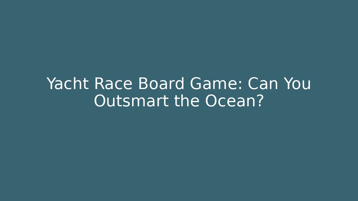 Yacht Race Board Game: Can You Outsmart the Ocean?