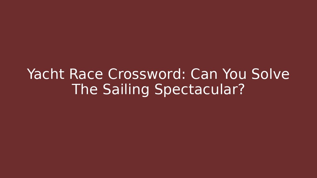 Yacht Race Crossword: Can You Solve The Sailing Spectacular?