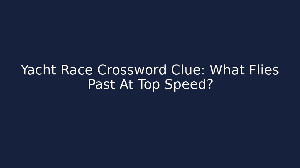Yacht Race Crossword Clue: What Flies Past At Top Speed?