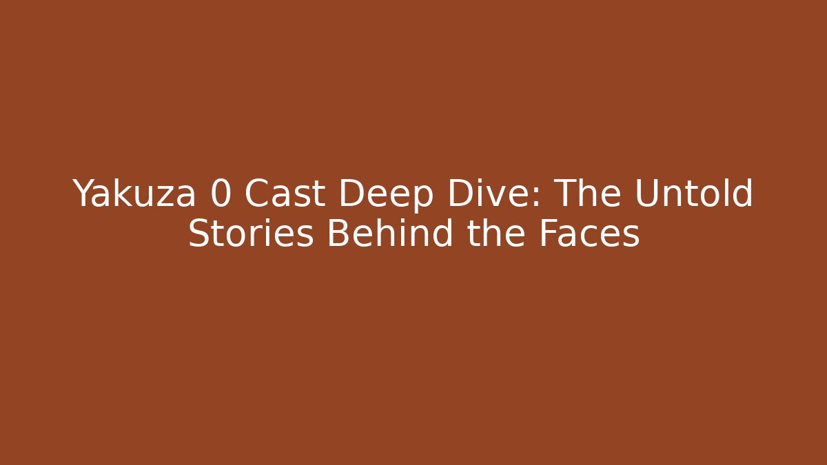 Yakuza 0 Cast Deep Dive: The Untold Stories Behind the Faces