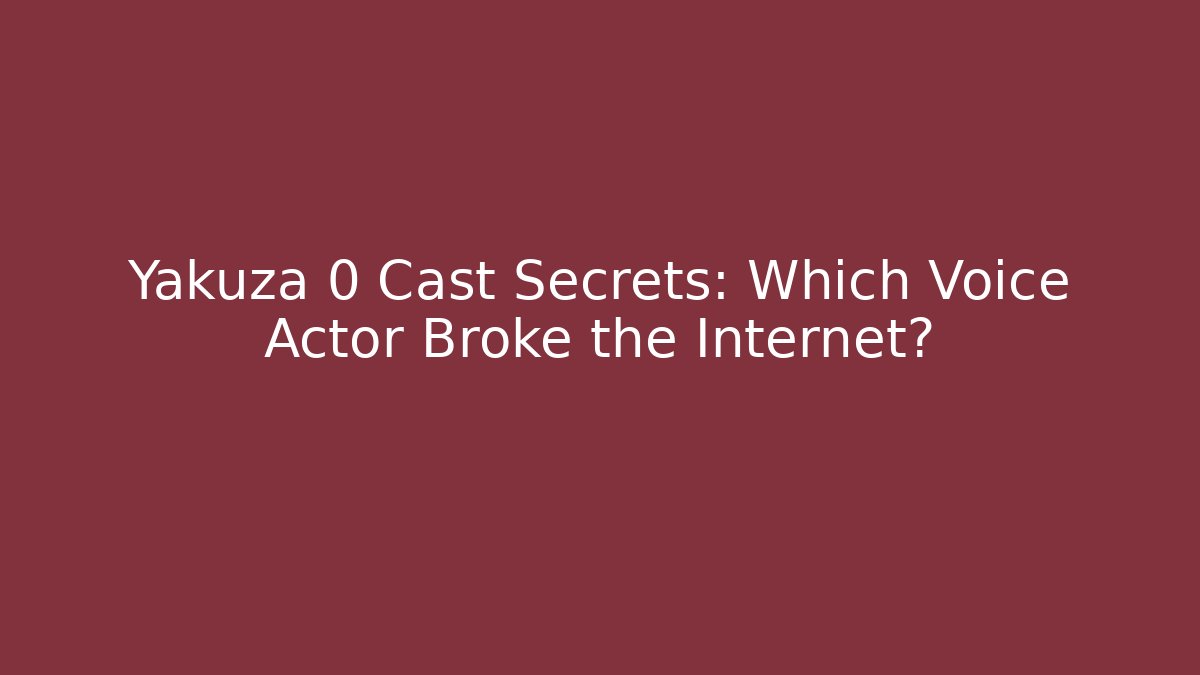 Yakuza 0 Cast Secrets: Which Voice Actor Broke the Internet?