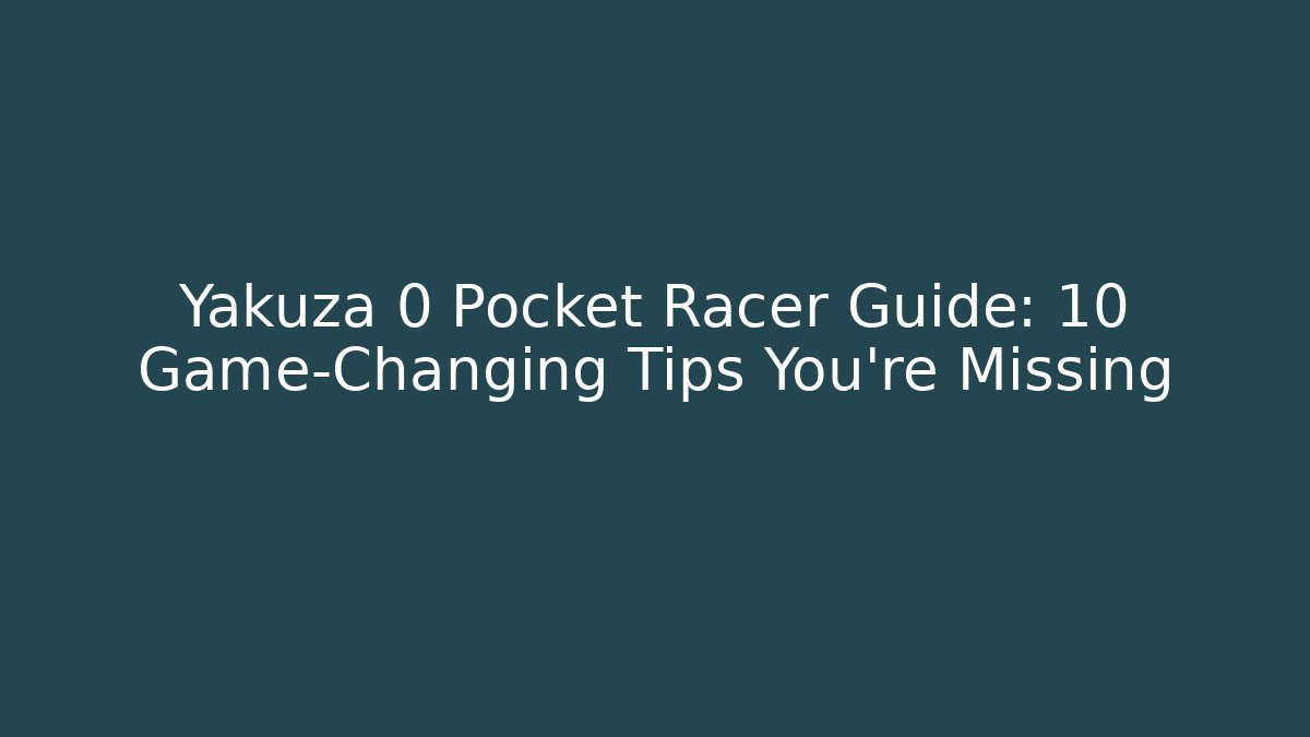 Yakuza 0 Pocket Racer Guide: 10 Game-Changing Tips You’re Missing