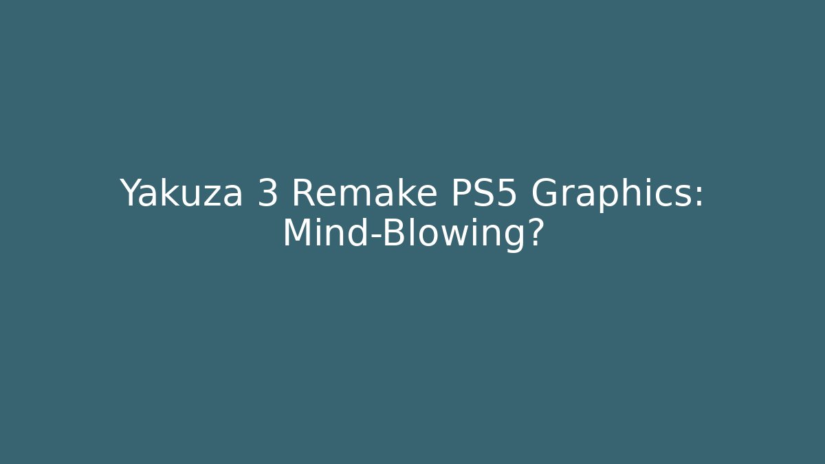 Yakuza 3 Remake PS5 Graphics: Mind-Blowing?