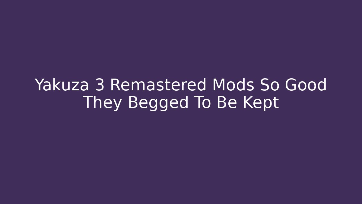 Yakuza 3 Remastered Mods So Good They Begged To Be Kept