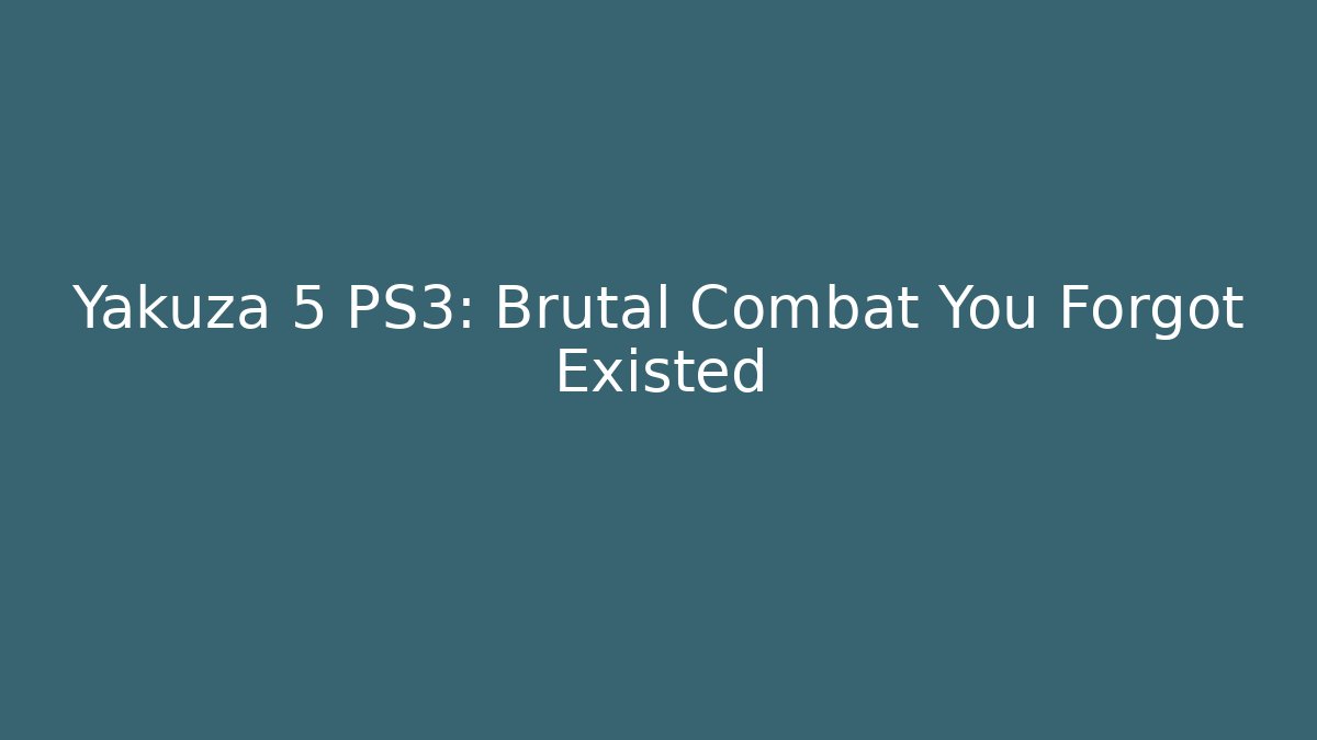 Yakuza 5 PS3: Brutal Combat You Forgot Existed