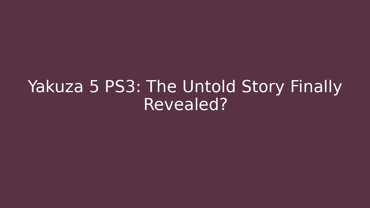 Yakuza 5 PS3: The Untold Story Finally Revealed?