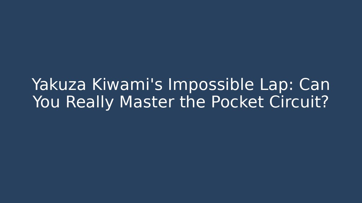 Yakuza Kiwami's Impossible Lap: Can You Really Master the Pocket Circuit?