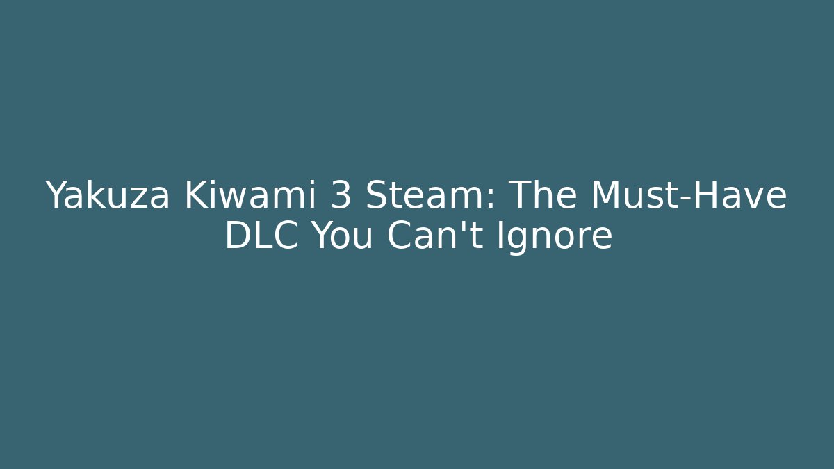 Yakuza Kiwami 3 Steam: The Must-Have DLC You Can't Ignore
