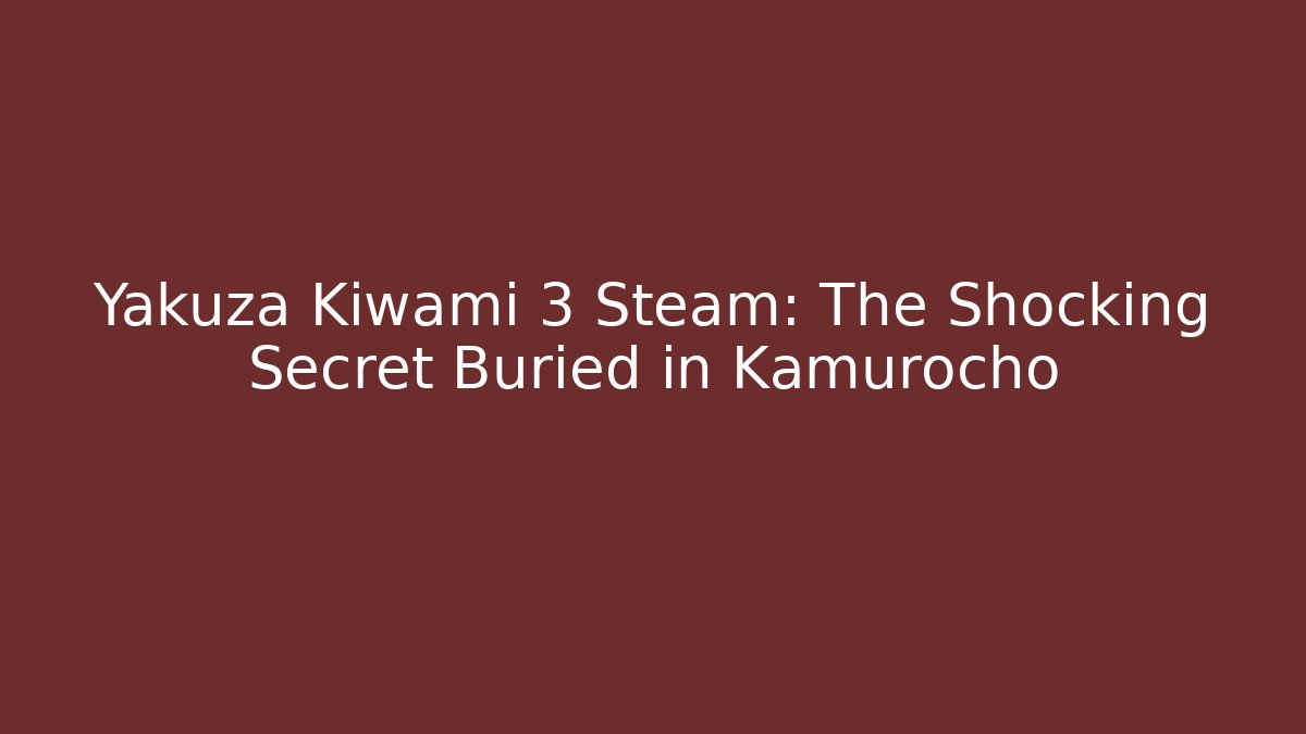 Yakuza Kiwami 3 Steam: The Shocking Secret Buried in Kamurocho