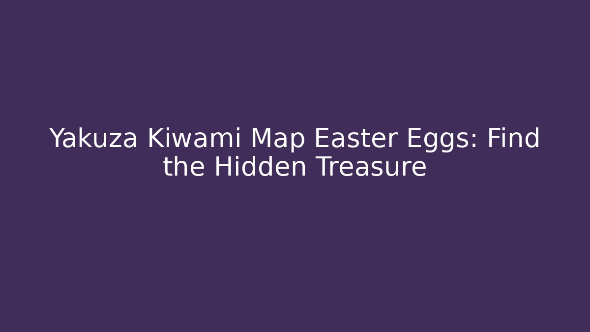 Yakuza Kiwami Map Easter Eggs: Find the Hidden Treasure
