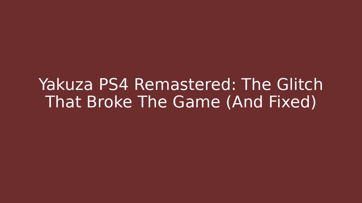 Yakuza PS4 Remastered: The Glitch That Broke The Game (And Fixed)