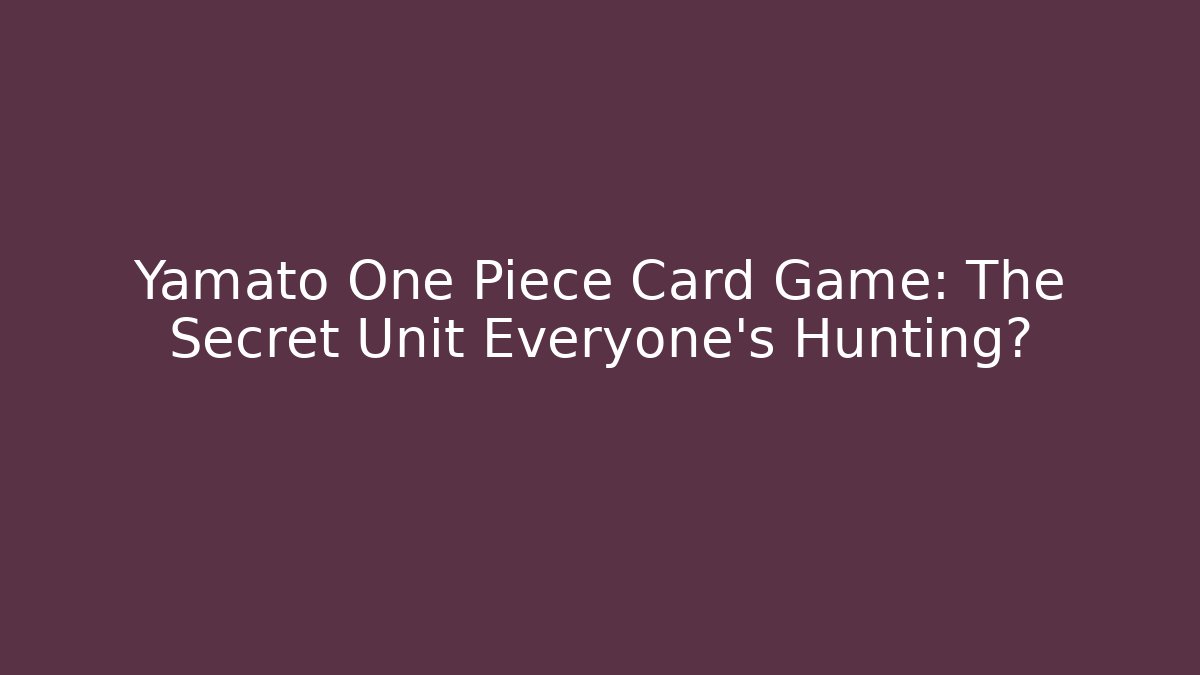 Yamato One Piece Card Game: The Secret Unit Everyone's Hunting?
