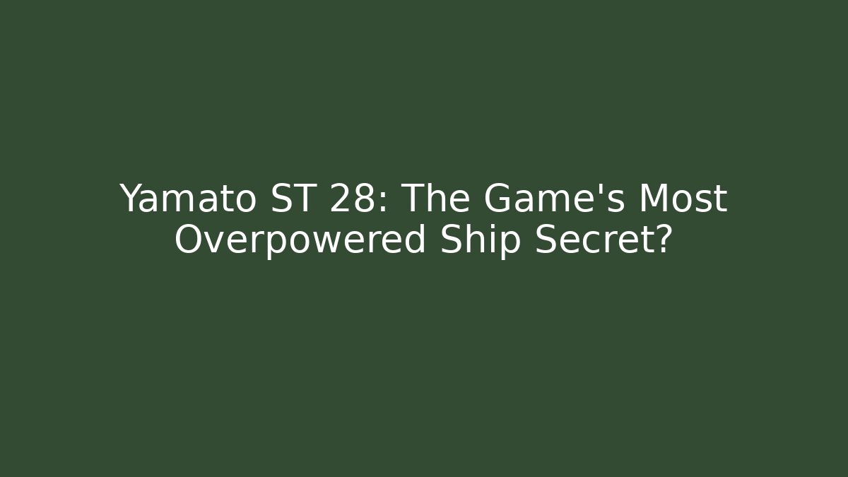 Yamato ST 28: The Game's Most Overpowered Ship Secret?