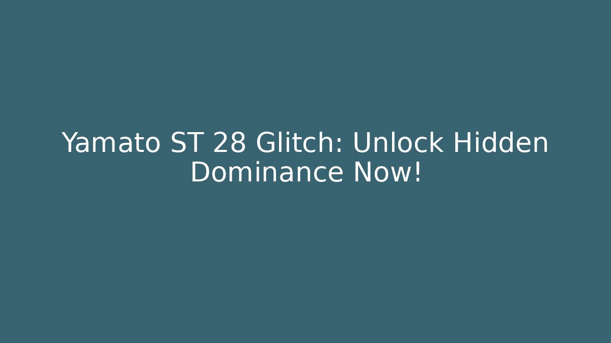 Yamato ST 28 Glitch: Unlock Hidden Dominance Now!