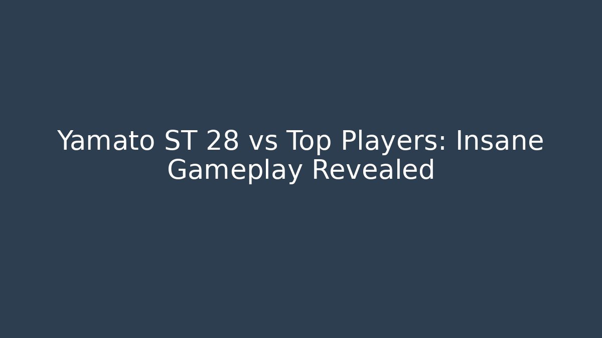 Yamato ST 28 vs Top Players: Insane Gameplay Revealed