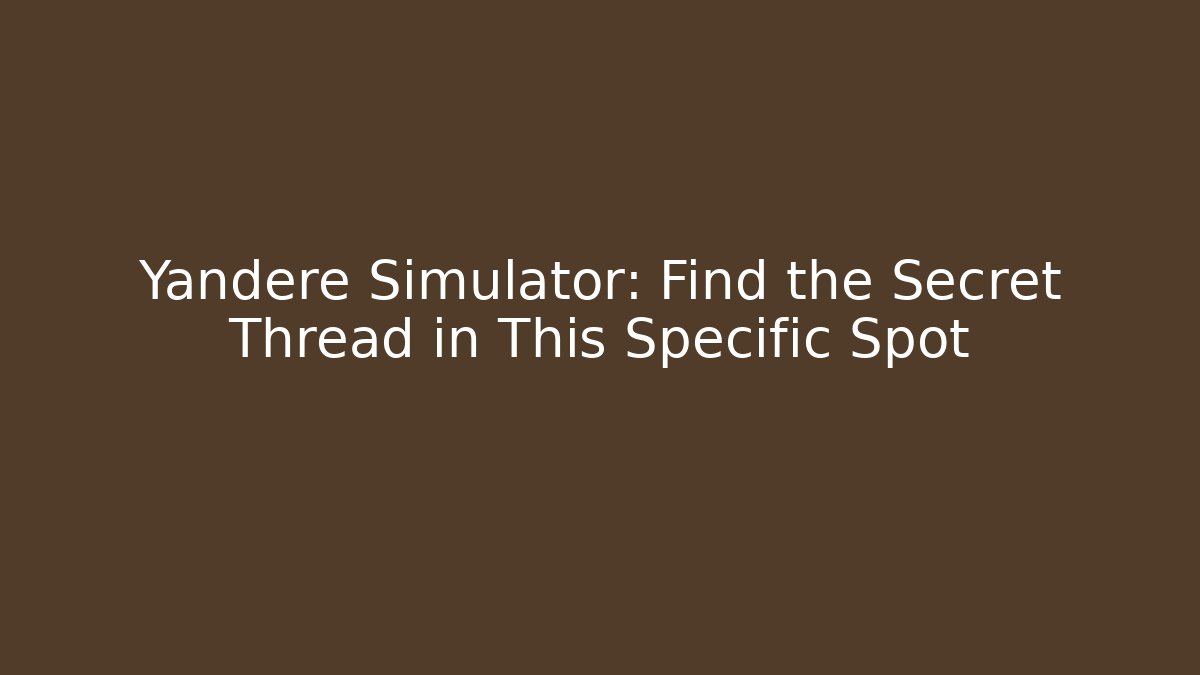 Yandere Simulator: Find the Secret Thread in This Specific Spot