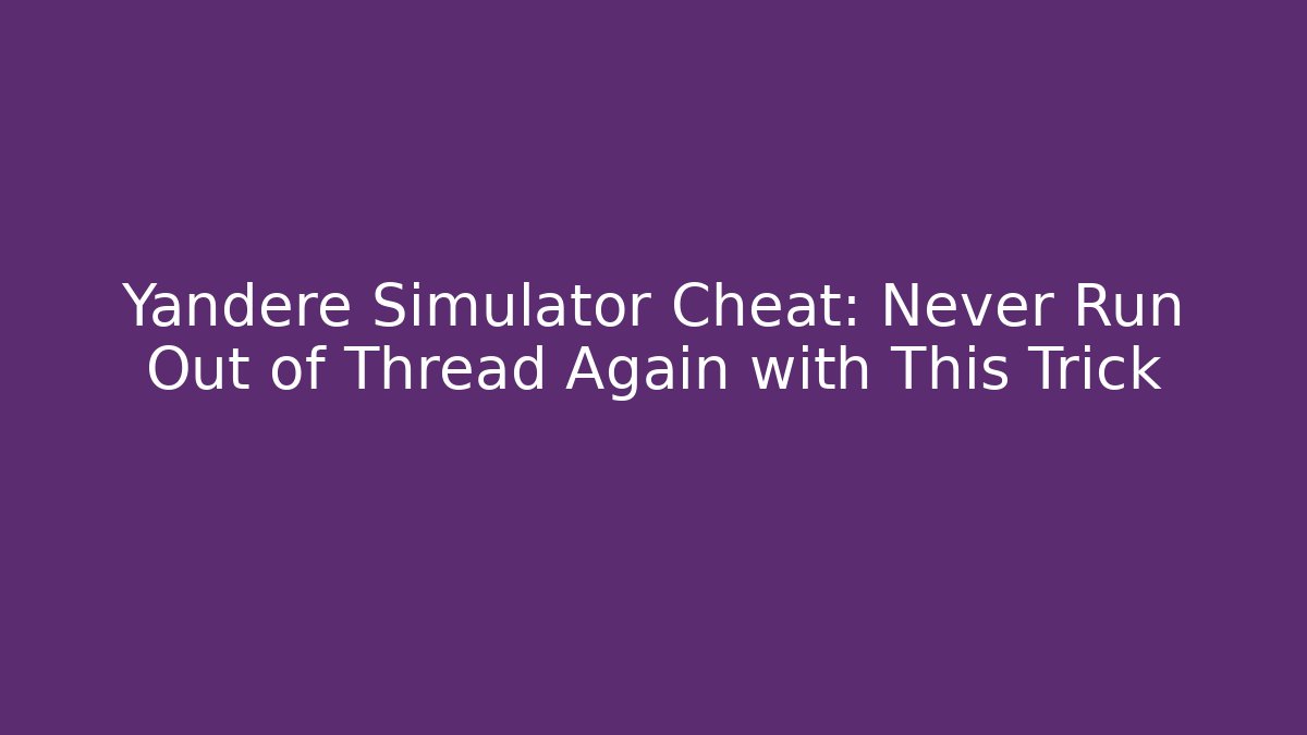 Yandere Simulator Cheat: Never Run Out of Thread Again with This Trick