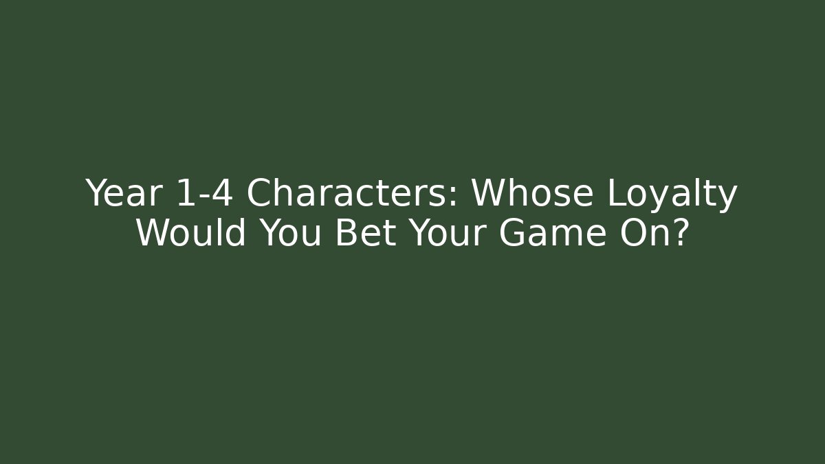 Year 1-4 Characters: Whose Loyalty Would You Bet Your Game On?